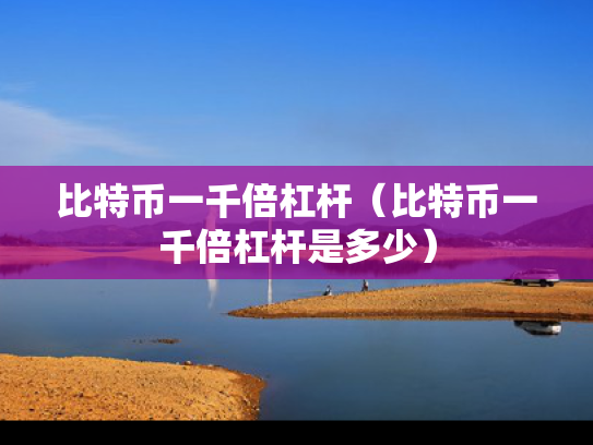 比特币一千倍杠杆（比特币一千倍杠杆是多少）