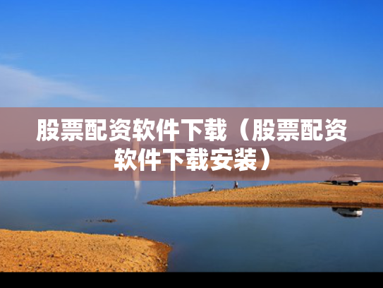 股票配资软件下载（股票配资软件下载安装）