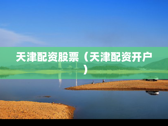 天津配资股票（天津配资开户）