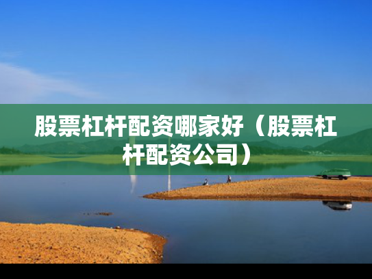 股票杠杆配资哪家好（股票杠杆配资公司）