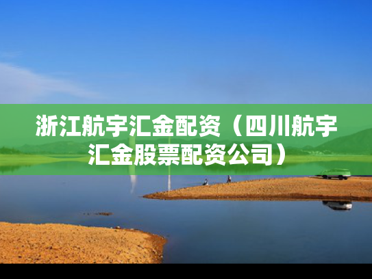 浙江航宇汇金配资（四川航宇汇金股票配资公司）