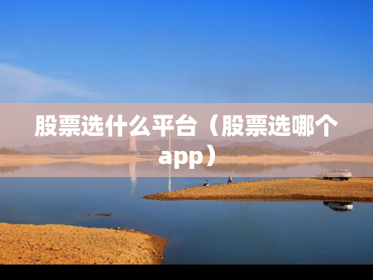 股票选什么平台（股票选哪个app）
