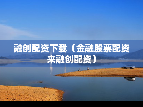 融创配资下载（金融股票配资来融创配资）