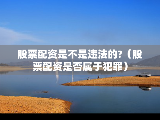 股票配资是不是违法的?（股票配资是否属于犯罪）