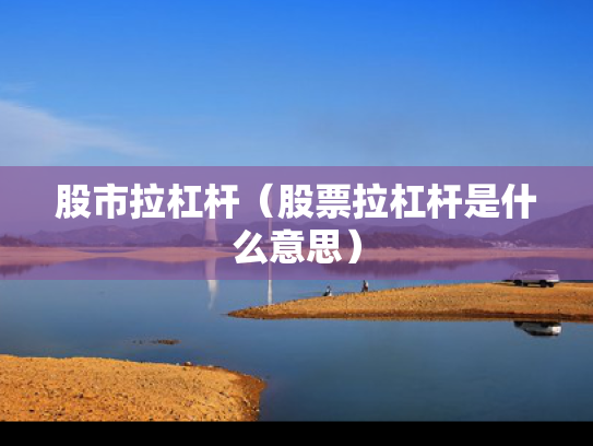 股市拉杠杆（股票拉杠杆是什么意思）