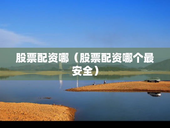 股票配资哪（股票配资哪个最安全）