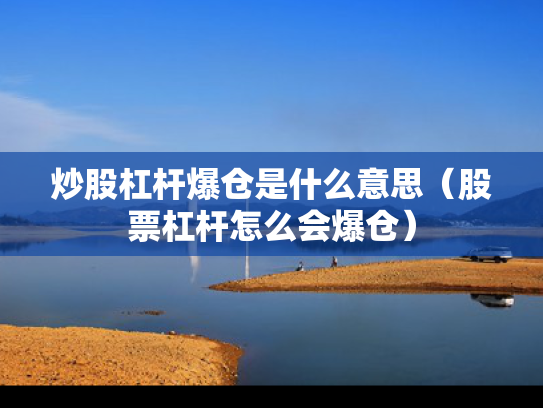 炒股杠杆爆仓是什么意思（股票杠杆怎么会爆仓）
