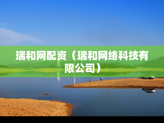 瑞和网配资（瑞和网络科技有限公司）