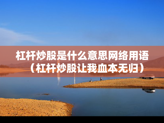 杠杆炒股是什么意思网络用语（杠杆炒股让我血本无归）