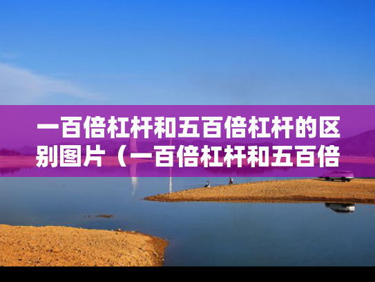 一百倍杠杆和五百倍杠杆的区别图片（一百倍杠杆和五百倍杠杆的区别图片大全）
