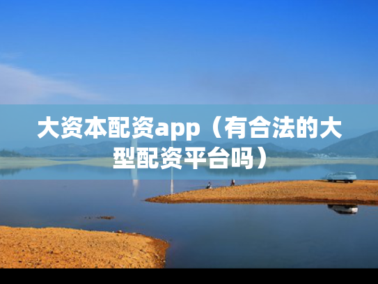 大资本配资app（有合法的大型配资平台吗）