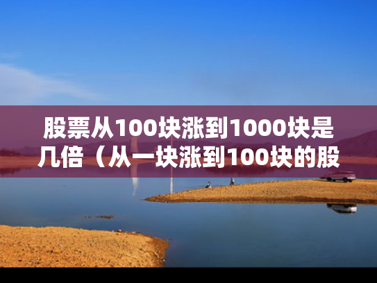 股票从100块涨到1000块是几倍（从一块涨到100块的股票）