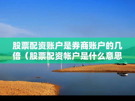 股票配资账户是券商账户的几倍（股票配资帐户是什么意思）