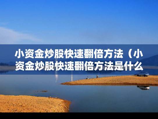 小资金炒股快速翻倍方法（小资金炒股快速翻倍方法是什么）