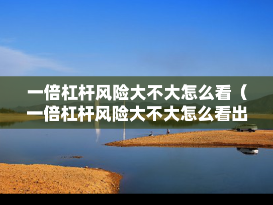 一倍杠杆风险大不大怎么看（一倍杠杆风险大不大怎么看出来）