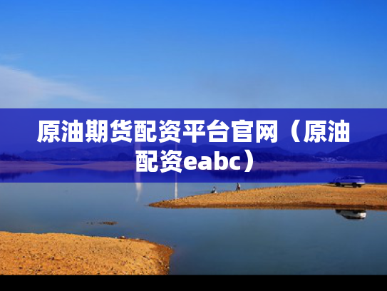 原油期货配资平台官网（原油配资eabc）
