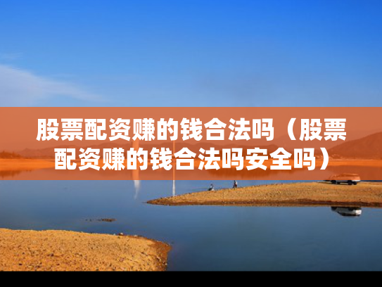 股票配资赚的钱合法吗（股票配资赚的钱合法吗安全吗）