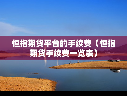 恒指期货平台的手续费（恒指期货手续费一览表）