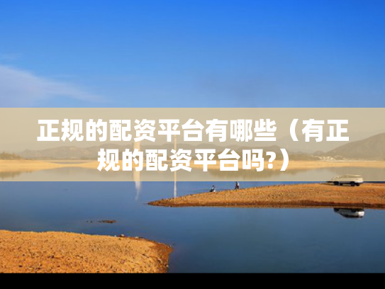 正规的配资平台有哪些（有正规的配资平台吗?）
