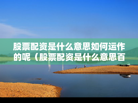 股票配资是什么意思如何运作的呢（股票配资是什么意思百度知道）