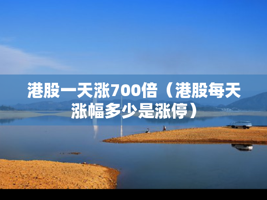 港股一天涨700倍（港股每天涨幅多少是涨停）