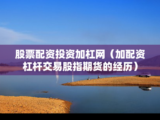 股票配资投资加杠网（加配资杠杆交易股指期货的经历）