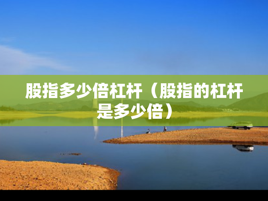 股指多少倍杠杆（股指的杠杆是多少倍）