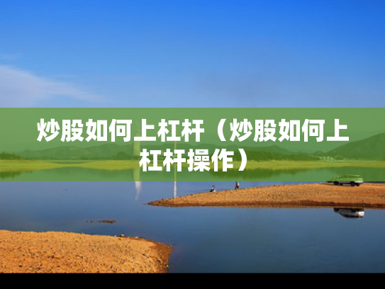 炒股如何上杠杆（炒股如何上杠杆操作）