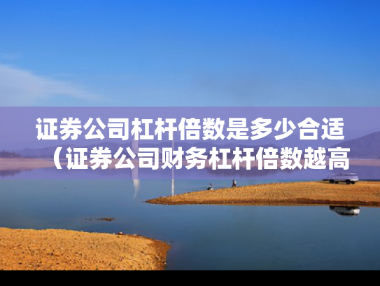 证券公司杠杆倍数是多少合适（证券公司财务杠杆倍数越高越好吗）