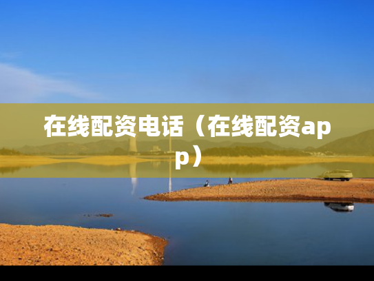 在线配资电话（在线配资app）