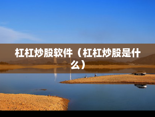 杠杠炒股软件（杠杠炒股是什么）