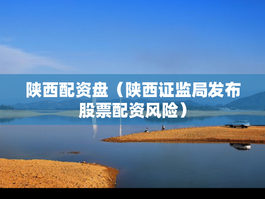 陕西配资盘（陕西证监局发布股票配资风险）