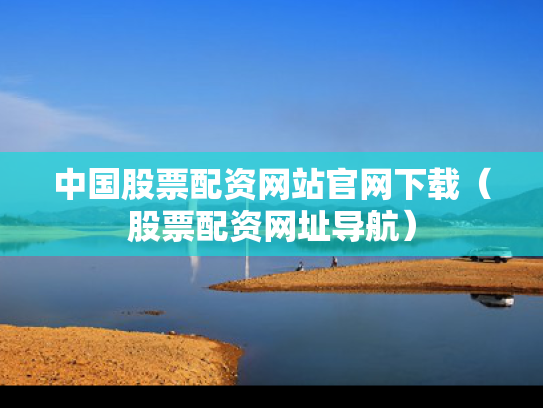 中国股票配资网站官网下载（股票配资网址导航）