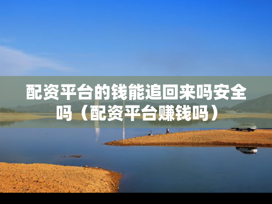 配资平台的钱能追回来吗安全吗（配资平台赚钱吗）