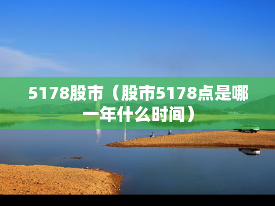 5178股市（股市5178点是哪一年什么时间）