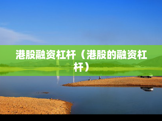 港股融资杠杆（港股的融资杠杆）