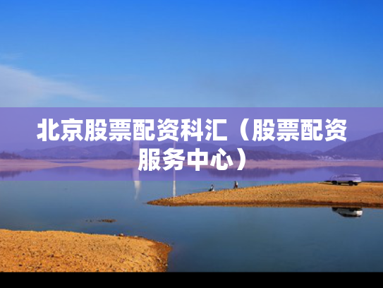 北京股票配资科汇（股票配资服务中心）