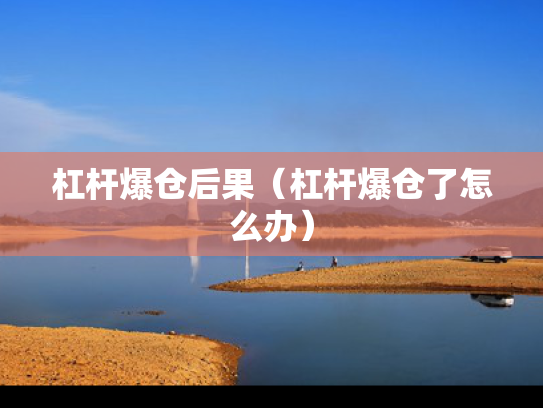 杠杆爆仓后果（杠杆爆仓了怎么办）