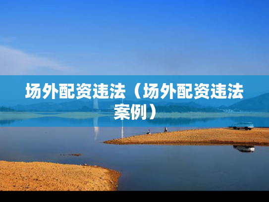 场外配资违法（场外配资违法案例）