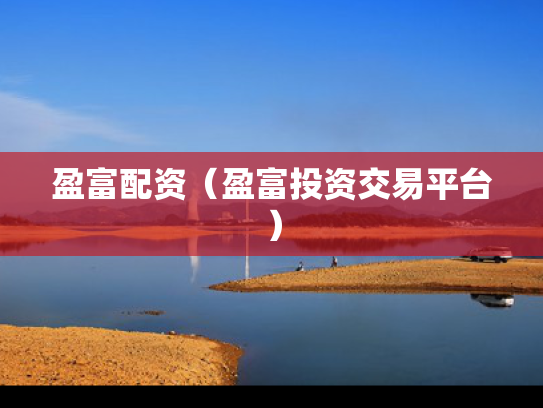 盈富配资（盈富投资交易平台）