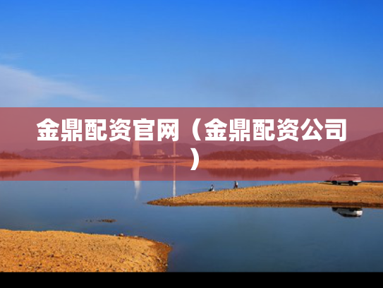 金鼎配资官网（金鼎配资公司）