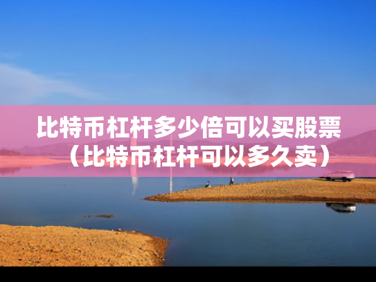 比特币杠杆多少倍可以买股票（比特币杠杆可以多久卖）