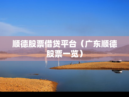 顺德股票借贷平台（广东顺德股票一览）