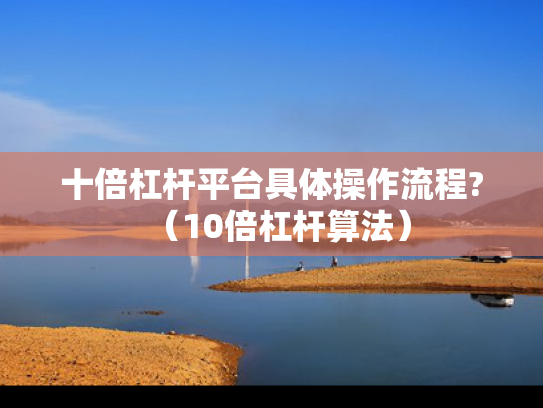 十倍杠杆平台具体操作流程?（10倍杠杆算法）