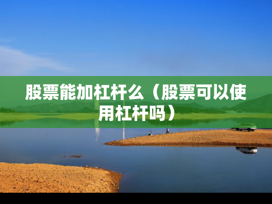 股票能加杠杆么（股票可以使用杠杆吗）