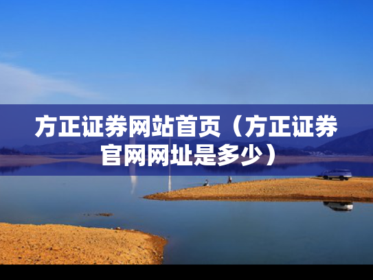 方正证券网站首页（方正证券官网网址是多少）