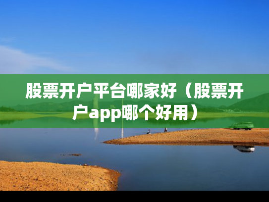 股票开户平台哪家好（股票开户app哪个好用）