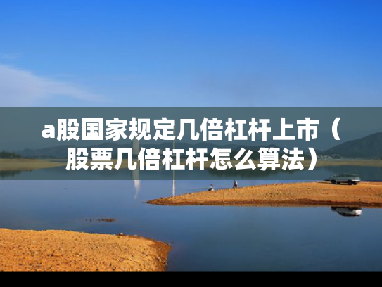 a股国家规定几倍杠杆上市（股票几倍杠杆怎么算法）