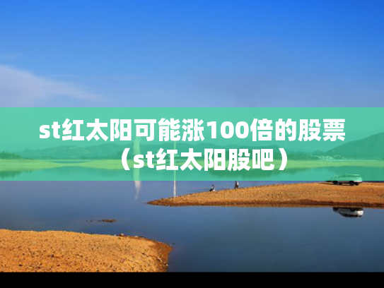 st红太阳可能涨100倍的股票（st红太阳股吧）