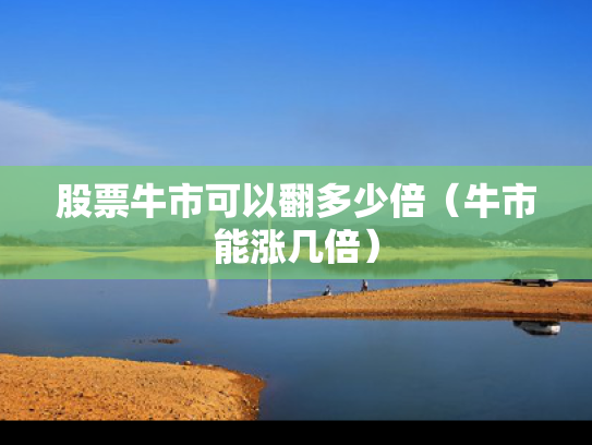 股票牛市可以翻多少倍（牛市能涨几倍）